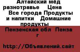 Алтайский мёд разнотравье! › Цена ­ 550 - Все города Продукты и напитки » Домашние продукты   . Пензенская обл.,Пенза г.